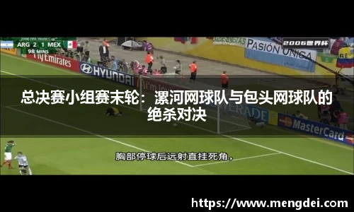 总决赛小组赛末轮：漯河网球队与包头网球队的绝杀对决