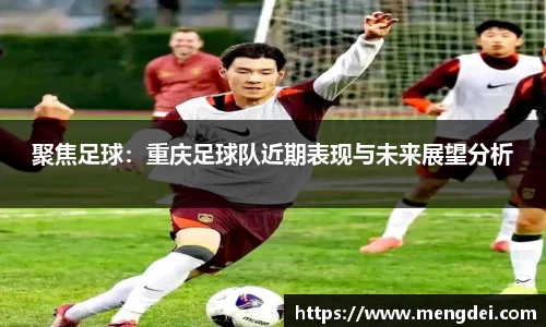 聚焦足球：重庆足球队近期表现与未来展望分析
