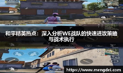 和平精英热点：深入分析WE战队的快速进攻策略与战术执行