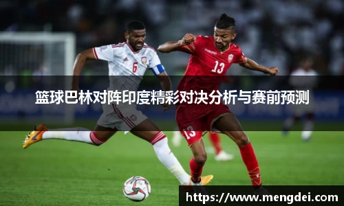 篮球巴林对阵印度精彩对决分析与赛前预测