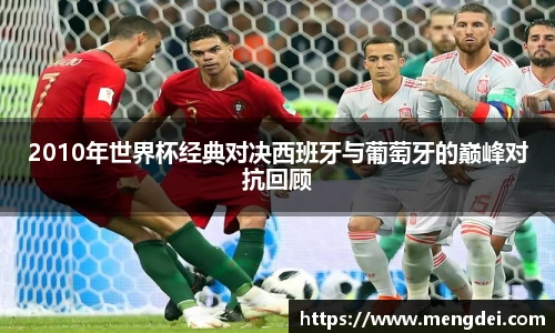 2010年世界杯经典对决西班牙与葡萄牙的巅峰对抗回顾